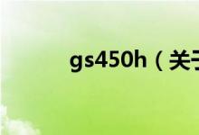 gs450h（关于gs450h的介绍）