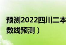 预测2022四川二本分数线（2022江苏二本分数线预测）
