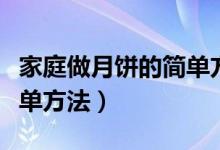 家庭做月饼的简单方法视频（家庭做月饼的简单方法）