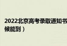 2022北京高考录取通知书发放时间及查询入口（一般什么时候能到）