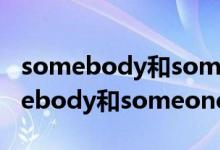 somebody和someone有什么区别呢（somebody和someone的区别）