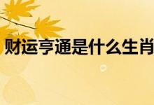 财运亨通是什么生肖（财运亨通是什么意思）
