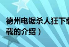 德州电锯杀人狂下载（关于德州电锯杀人狂下载的介绍）