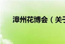 漳州花博会（关于漳州花博会的介绍）