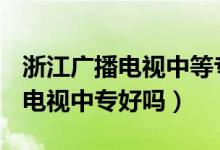 浙江广播电视中等专业学校it设计（浙江广播电视中专好吗）