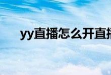 yy直播怎么开直播间（yy直播怎么开）