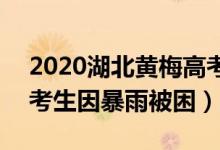 2020湖北黄梅高考暴雨（湖北黄梅近500名考生因暴雨被困）