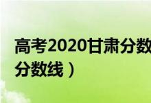 高考2020甘肃分数线（2022甘肃高考各批次分数线）