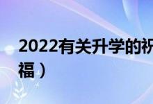 2022有关升学的祝福语大全（简短大气的祝福）