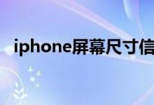 iphone屏幕尺寸信息（iphone屏幕尺寸）