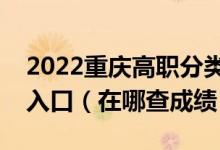 2022重庆高职分类考试中职类考生成绩查询入口（在哪查成绩）