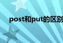 post和put的区别（post和put的区别）