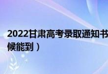 2022甘肃高考录取通知书发放时间及查询入口（一般什么时候能到）