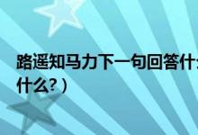 路遥知马力下一句回答什么比较好（路遥知马力的下一句是什么?）