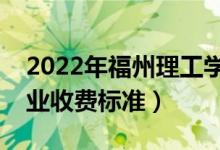 2022年福州理工学院学费多少钱（一年各专业收费标准）