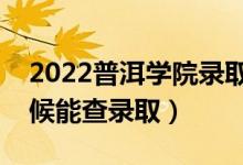 2022普洱学院录取时间及查询入口（什么时候能查录取）