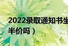 2022录取通知书坐火车有优惠吗（坐火车是半价吗）