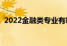 2022金融类专业有哪些（就业前景怎么样）