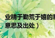 业精于勤荒于嬉的意思是（业精于勤荒于嬉的意思及出处）