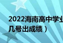 2022海南高中学业水平考试成绩查询时间（几号出成绩）