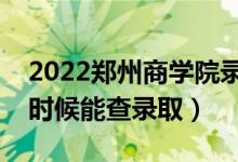 2022郑州商学院录取时间及查询入口（什么时候能查录取）