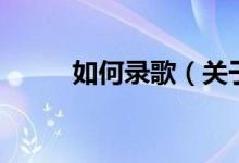 如何录歌（关于如何录歌的介绍）