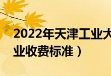 2022年天津工业大学学费多少钱（一年各专业收费标准）