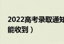 2022高考录取通知书会寄到哪里（什么时候能收到）