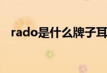 rado是什么牌子耳机（rado是什么牌子）