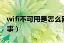 wifi不可用是怎么回事（wifi不可用是怎么回事）