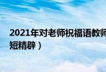 2021年对老师祝福语教师节（2021教师节感谢老师的话简短精辟）