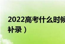 2022高考什么时候开始补录（什么情况下会补录）