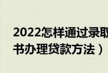 2022怎样通过录取通知书办助学贷款（通知书办理贷款方法）