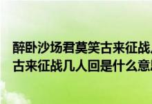 醉卧沙场君莫笑古来征战几人回是什么诗（醉卧沙场君莫笑古来征战几人回是什么意思）