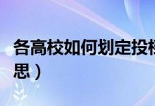 各高校如何划定投档线（本科投档线是什么意思）