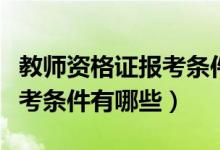 教师资格证报考条件最新政策（教师资格证报考条件有哪些）