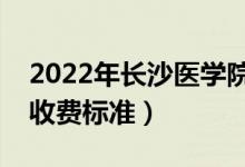 2022年长沙医学院学费多少钱（一年各专业收费标准）