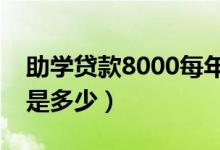 助学贷款8000每年还多少（毕业后每年利息是多少）