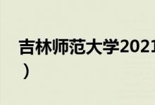 吉林师范大学2021录取分数线（多少分录取）