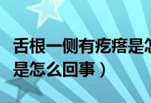 舌根一侧有疙瘩是怎么回事（舌根两侧起疙瘩是怎么回事）