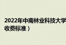 2022年中南林业科技大学涉外学院学费多少钱（一年各专业收费标准）