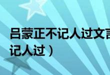 吕蒙正不记人过文言文翻译和答案（吕蒙正不记人过）