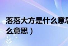 落落大方是什么意思解释一下（落落大方是什么意思）