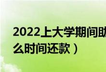 2022上大学期间助学贷款要每月还款吗（什么时间还款）