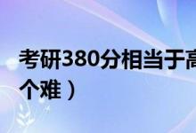 考研380分相当于高考多少分（考研和高考哪个难）