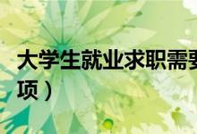 大学生就业求职需要注意什么（有哪些注意事项）