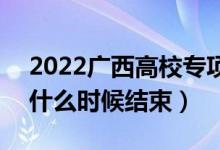 2022广西高校专项计划征集志愿填报时间（什么时候结束）
