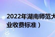 2022年湖南师范大学学费多少钱（一年各专业收费标准）