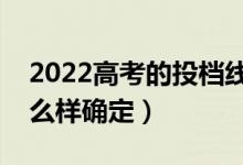 2022高考的投档线是怎么划分的（投档线怎么样确定）