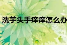 洗芋头手痒痒怎么办（洗芋头手痒该怎么办）